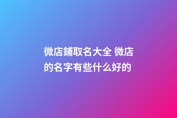 微店鋪取名大全 微店的名字有些什么好的-第1張-店鋪起名-玄機派